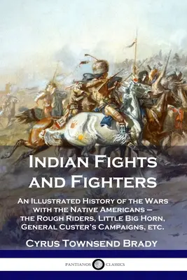 Indianische Kämpfe und Kämpfer: Eine illustrierte Geschichte der Kriege mit den amerikanischen Ureinwohnern - die Rough Riders, Little Big Horn, General Custer's Cam - Indian Fights and Fighters: An Illustrated History of the Wars with the Native Americans - the Rough Riders, Little Big Horn, General Custer's Cam