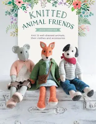 Gestrickte Tierfreunde: Über 40 Strickmuster für niedliche Tierpuppen, ihre Kleidung und ihr Zubehör - Knitted Animal Friends: Over 40 Knitting Patterns for Adorable Animal Dolls, Their Clothes and Accessories