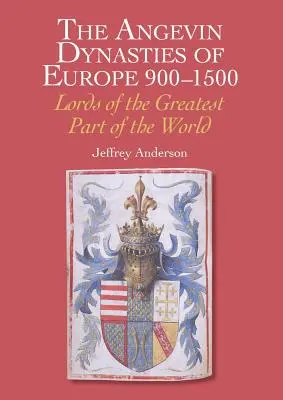 Die angevinischen Dynastien in Europa 900-1500: Die Herren des größten Teils der Welt - The Angevin Dynasties of Europe 900-1500: Lords of the Greatest Part of the World