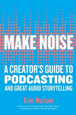 Mach Lärm: Ein Leitfaden für Podcasts und großartige Audiogeschichten - Make Noise: A Creator's Guide to Podcasting and Great Audio Storytelling