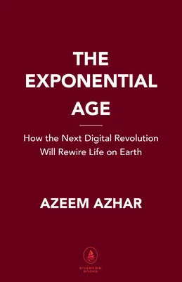 Das exponentielle Zeitalter: Wie die Beschleunigung der Technologie Wirtschaft, Politik und Gesellschaft verändert - The Exponential Age: How Accelerating Technology Is Transforming Business, Politics and Society