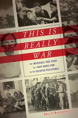This Is Really War: Die unglaubliche wahre Geschichte einer Navy-Krankenschwester in Kriegsgefangenschaft auf den besetzten Philippinen - This Is Really War: The Incredible True Story of a Navy Nurse POW in the Occupied Philippines