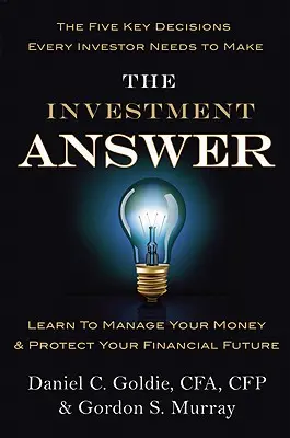 Die Antwort auf Investitionen: Lernen Sie, Ihr Geld zu verwalten und Ihre finanzielle Zukunft zu schützen - The Investment Answer: Learn to Manage Your Money & Protect Your Financial Future