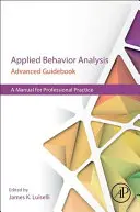 Leitfaden für Fortgeschrittene der angewandten Verhaltensanalyse: Ein Handbuch für die berufliche Praxis - Applied Behavior Analysis Advanced Guidebook: A Manual for Professional Practice