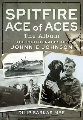 Spitfire As der Asse: Das Album: Die Fotografien von Johnnie Johnson - Spitfire Ace of Aces: The Album: The Photographs of Johnnie Johnson