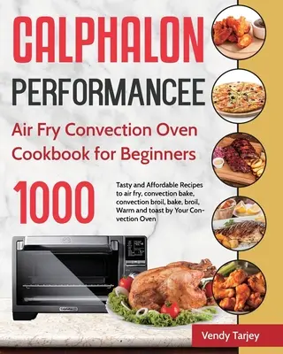 Calphalon Performance Air Fry Konvektionsofen Kochbuch für Einsteiger: 1000 Tage leckere und preiswerte Rezepte zum Luftbraten, Konvektionsbacken, Konvektionsbr - Calphalon Performance Air Fry Convection Oven Cookbook for Beginners: 1000-Day Tasty and Affordable Recipes to air fry, convection bake, convection br