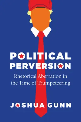 Politische Perversion: Rhetorische Verirrung in der Zeit des Trumpeteering - Political Perversion: Rhetorical Aberration in the Time of Trumpeteering