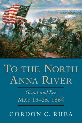 Zum North Anna River: Grant und Lee, 13.-25. Mai 1864 - To the North Anna River: Grant and Lee, May 13-25, 1864