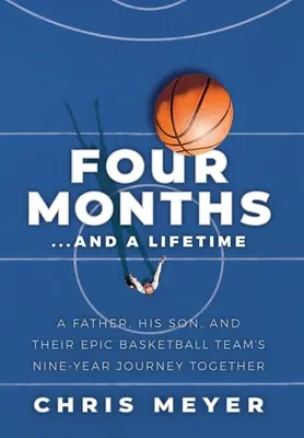 Vier Monate ... und ein ganzes Leben: Die neunjährige Reise eines Vaters, seines Sohnes und ihres epischen Basketballteams - Four Months...And A Lifetime: A Father, His Son, And Their Epic Basketball Team's Nine-Year Journey Together