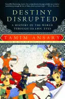 Das gestörte Schicksal: Eine Geschichte der Welt aus der Sicht des Islam - Destiny Disrupted: A History of the World Through Islamic Eyes