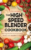 High Speed Blender Cookbook - Wie Sie das Beste aus Ihrem Multifunktionsmixer herausholen, von Smoothies bis zu Suppen - High Speed Blender Cookbook - How to get the best out of your multi-purpose power blender, from smoothies to soups