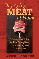 Dry Aging von Fleisch zu Hause: Ein kompletter Leitfaden für die Trockenreifung von Rindfleisch, Ente, Wild und anderen Fleischsorten - Dry Aging Meat at Home: A Complete Guide for Dry Aging Beef, Duck, Game, and Other Meat