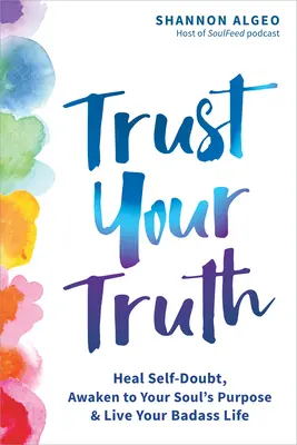 Vertraue deiner Wahrheit: Heile Selbstzweifel, erwecke die Bestimmung deiner Seele und lebe dein großartiges Leben - Trust Your Truth: Heal Self-Doubt, Awaken to Your Soul's Purpose, and Live Your Badass Life