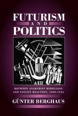 Futurismus und Politik: Zwischen anarchistischer Rebellion und faschistischer Reaktion 1909-1944 - Futurism and Politics: Between Anarchist Rebellion and Fascist Reaction 1909-1944
