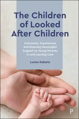 Die Kinder von betreuten Kindern: Ergebnisse, Erfahrungen und die Sicherstellung einer sinnvollen Unterstützung für junge Eltern in und nach der Betreuung - The Children of Looked After Children: Outcomes, Experiences and Ensuring Meaningful Support to Young Parents in and Leaving Care