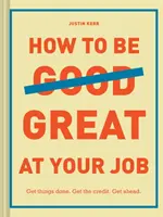Wie man in seinem Job gut ist: Get Things Done. Bekomme die Anerkennung. Weiterkommen. (Geschenk zum Schulabschluss, Überlebensführer für Unternehmen, Karrierehandbuch) - How to Be Great at Your Job: Get Things Done. Get the Credit. Get Ahead. (Graduation Gift, Corporate Survival Guide, Career Handbook)