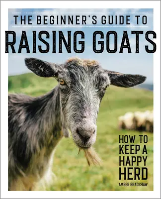 Der Leitfaden für Anfänger in der Ziegenhaltung: Wie man eine glückliche Herde hält - The Beginner's Guide to Raising Goats: How to Keep a Happy Herd