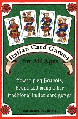 Italienische Kartenspiele für alle Altersgruppen: Wie man Briscola, Scopa und viele andere traditionelle italienische Kartenspiele spielt - Italian Card Games for All Ages: How to Play Briscola, Scopa and Many Other Traditional Italian Card Games