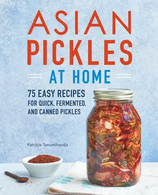 Asiatische Essiggurken für zu Hause: 75 einfache Rezepte für schnelle, fermentierte und eingemachte Essiggurken - Asian Pickles at Home: 75 Easy Recipes for Quick, Fermented, and Canned Pickles