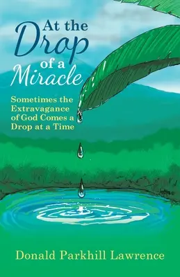 Beim Tropfen eines Wunders: Manchmal kommt die Extravaganz Gottes nur tropfenweise - At the Drop of a Miracle: Sometimes the Extravagance of God Comes a Drop at a Time