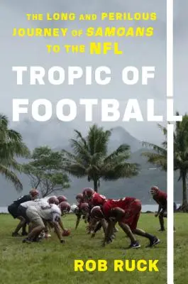 Wendepunkt des Fußballs: Die lange und gefährliche Reise der Samoaner in die NFL - Tropic of Football: The Long and Perilous Journey of Samoans to the NFL