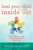 Heilen Sie Ihr Kind von innen heraus: Der 5-Elemente-Weg zur Erziehung gesunder, glücklicher Kinder - Heal Your Child from the Inside Out: The 5-Element Way to Nurturing Healthy, Happy Kids