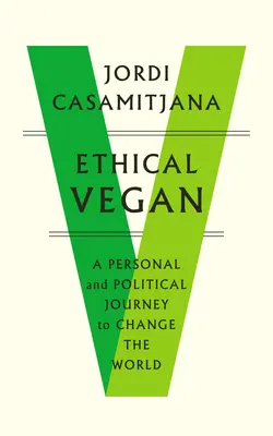 Ethischer Veganer: Eine persönliche und politische Reise zur Veränderung der Welt - Ethical Vegan: A Personal and Political Journey to Change the World