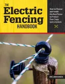 Das Handbuch für Elektrozäune: Wie Sie den besten Zaun zum Schutz Ihrer Pflanzen und Tiere auswählen und installieren - The Electric Fencing Handbook: How to Choose and Install the Best Fence to Protect Your Crops and Livestock