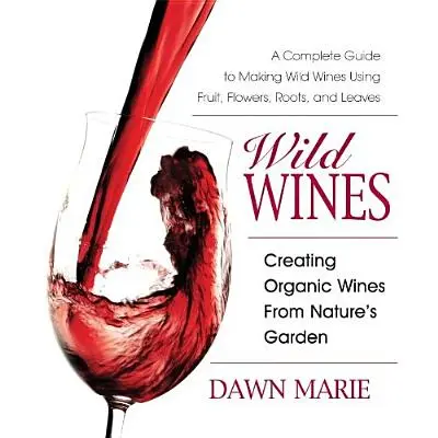 Wilde Weine: Bio-Weine aus dem Garten der Natur - Wild Wines: Creating Organic Wines from Nature's Garden