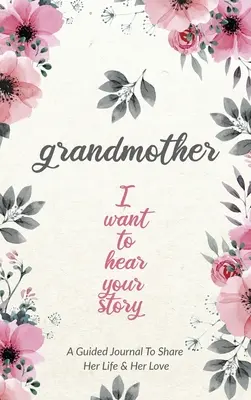 Großmutter, ich möchte deine Geschichte hören: Ein Tagebuch für Großmütter, um ihr Leben und ihre Liebe zu teilen - Grandmother, I Want to Hear Your Story: A Grandmother's Guided Journal to Share Her Life and Her Love