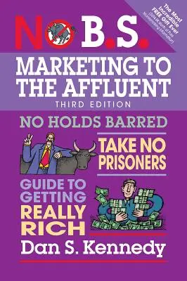 No B.S. Marketing to the Affluent: Ohne Hemmungen, ohne Gefangene, ein Leitfaden, um wirklich reich zu werden - No B.S. Marketing to the Affluent: No Holds Barred, Take No Prisoners, Guide to Getting Really Rich