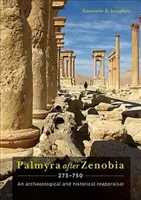 Palmyra nach Zenobia Ad 273-750: Eine archäologische und historische Neubewertung - Palmyra After Zenobia Ad 273-750: An Archaeological and Historical Reappraisal