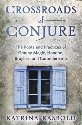 Kreuzungen der Beschwörung: Die Wurzeln und Praktiken von Granny Magic, Hoodoo, Brujera und Curanderismo - Crossroads of Conjure: The Roots and Practices of Granny Magic, Hoodoo, Brujera, and Curanderismo