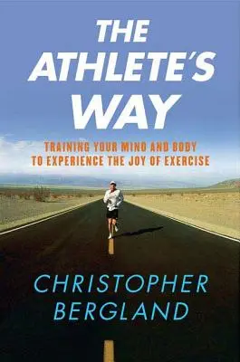 Der Weg des Athleten: Trainieren Sie Ihren Geist und Körper, um die Freude an der Bewegung zu erleben - The Athlete's Way: Training Your Mind and Body to Experience the Joy of Exercise