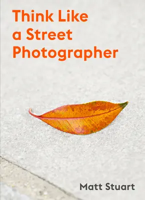 Think Like a Street Photographer: Wie man wie ein Straßenfotograf denkt - Think Like a Street Photographer: How to Think Like a Street Photographer