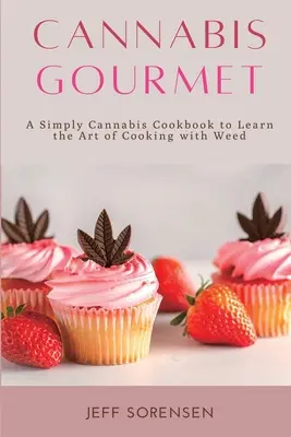 Cannabis Gourmet: Ein einfaches Cannabis-Kochbuch, um die Kunst des Kochens mit Weed zu erlernen. - Cannabis Gourmet: A Simply Cannabis Cookbook to Learn the Art of Cooking with Weed.