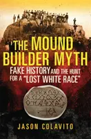 Der Hügelgräber-Mythos: Gefälschte Geschichte und die Jagd nach einer verlorenen weißen Ethnie - The Mound Builder Myth: Fake History and the Hunt for a Lost White Race