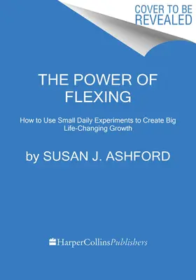 The Power of Flexing: Wie man mit kleinen täglichen Experimenten ein großes, lebensveränderndes Wachstum erzielt - The Power of Flexing: How to Use Small Daily Experiments to Create Big Life-Changing Growth