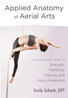 Angewandte Anatomie der Luftakrobatik: Ein illustrierter Leitfaden für Kraft, Beweglichkeit, Training und Verletzungsprävention - Applied Anatomy of Aerial Arts: An Illustrated Guide to Strength, Flexibility, Training, and Injury Prevention