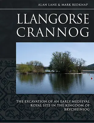 Llangorse Crannog: Die Ausgrabung einer frühmittelalterlichen königlichen Stätte im Königreich von Brycheiniog - Llangorse Crannog: The Excavation of an Early Medieval Royal Site in the Kingdom of Brycheiniog