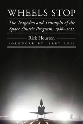 Wheels Stop: Die Tragödien und Triumphe des Space-Shuttle-Programms, 1986-2011 - Wheels Stop: The Tragedies and Triumphs of the Space Shuttle Program, 1986-2011