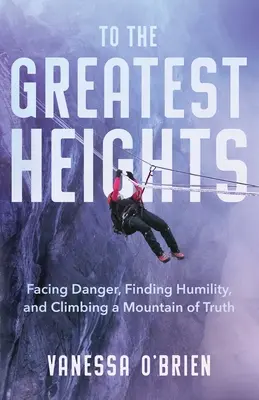 Zu den größten Höhen: Der Gefahr ins Auge sehen, Demut finden und einen Berg der Wahrheit erklimmen - To the Greatest Heights: Facing Danger, Finding Humility, and Climbing a Mountain of Truth