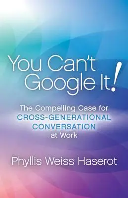 Du kannst es nicht googeln! Das überzeugende Argument für generationenübergreifende Gespräche am Arbeitsplatz - You Can't Google It!: The Compelling Case for Cross-Generational Conversation at Work