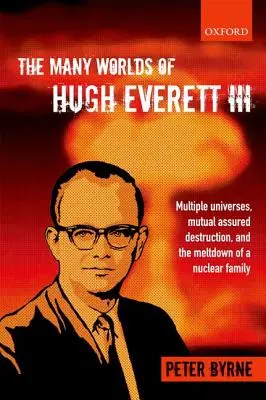 Die vielen Welten des Hugh Everett III: Mehrere Universen, gegenseitige Zerstörungsgarantie und die Kernschmelze einer Kernfamilie - The Many Worlds of Hugh Everett III: Multiple Universes, Mutual Assured Destruction, and the Meltdown of a Nuclear Family