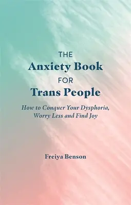 Das Angstbuch für Trans-Menschen: Wie Sie Ihre Dysphorie überwinden, sich weniger Sorgen machen und Freude finden - The Anxiety Book for Trans People: How to Conquer Your Dysphoria, Worry Less and Find Joy