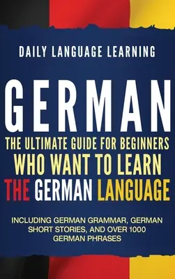 Deutsch: Der ultimative Leitfaden für Anfänger, die die deutsche Sprache lernen wollen, einschließlich deutscher Grammatik, deutscher Kurzgeschichten - German: The Ultimate Guide for Beginners Who Want to Learn the German Language, Including German Grammar, German Short Stories