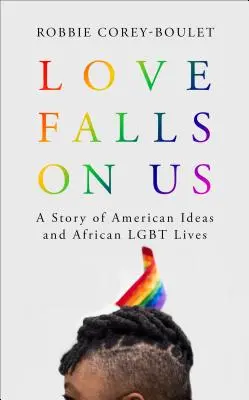Die Liebe fällt auf uns: Eine Geschichte amerikanischer Ideen und afrikanischer Lgbt-Leben - Love Falls on Us: A Story of American Ideas and African Lgbt Lives