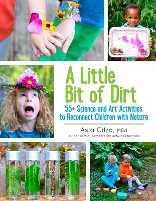 Ein bisschen Dreck: 55] Wissenschaftliche und künstlerische Aktivitäten, die Kinder wieder mit der Natur in Kontakt bringen - A Little Bit of Dirt: 55] Science and Art Activities to Reconnect Children with Nature