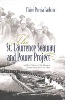 Der St. Lawrence Seeweg und das Stromprojekt: Eine mündliche Geschichte der größten Baushow der Welt - The St. Lawrence Seaway and Power Project: An Oral History of the Greatest Construction Show on Earth