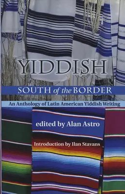 Yiddish South of the Border: Eine Anthologie lateinamerikanischer jiddischer Texte - Yiddish South of the Border: An Anthology of Latin American Yiddish Writing